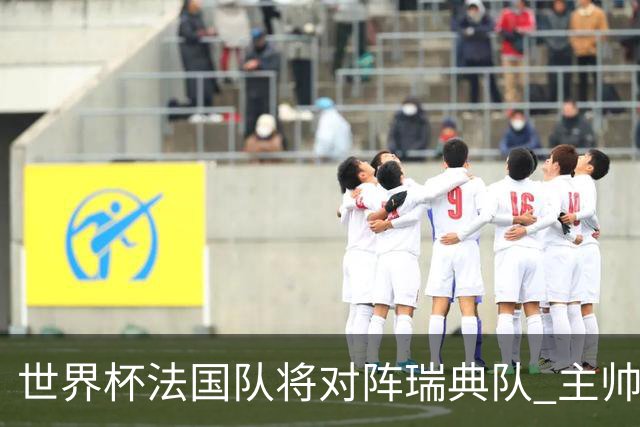 世界杯法国队将对阵瑞典队 主帅否认姆巴佩不防守