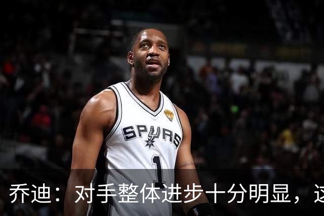 乔迪：对手整体进步十分明显，这场比赛也能检验我们的真实实力