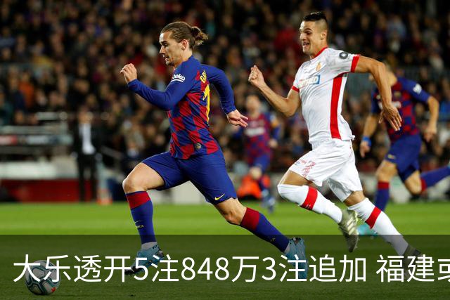 大乐透开5注848万3注追加 福建或爆3054万大奖