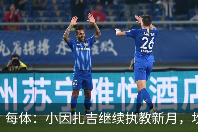 每体：小因扎吉继续执教新月，坎塞洛正式加盟巴萨将变得更加容易