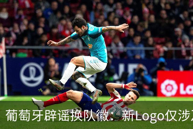 葡萄牙辟谣换队徽：新Logo仅涉及葡萄牙足协的企业和商业视觉形象