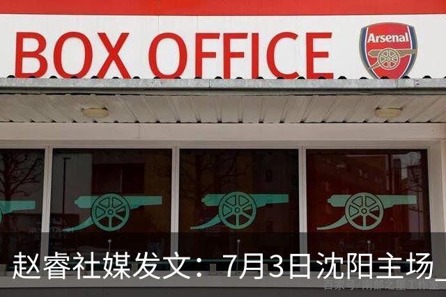 赵睿社媒发文：7月3日沈阳主场 一起为中国队加油，硬仗就得来硬的
