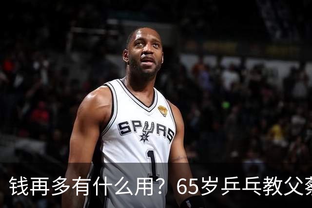 钱再多有什么用？65岁乒乓教父蔡振华现状，给所有老年人提了个醒