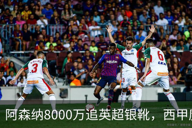 阿森纳8000万追英超银靴，西甲魔翼或来投