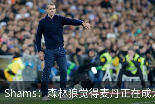 Shams：森林狼觉得麦丹正在成为明星 因此补强控卫的需求更迫切