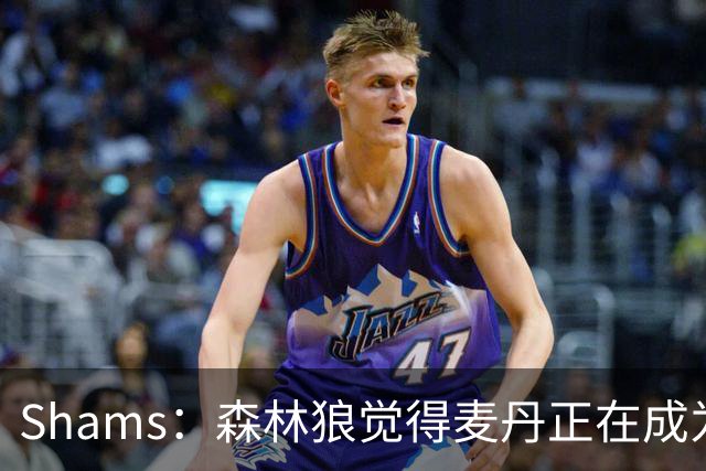 Shams：森林狼觉得麦丹正在成为明星 因此补强控卫的需求更迫切